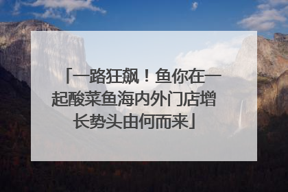一路狂飙！鱼你在一起酸菜鱼海内外门店增长势头由何而来