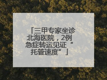 三甲专家坐诊北海医院，2例急症转运见证“托管速度”
