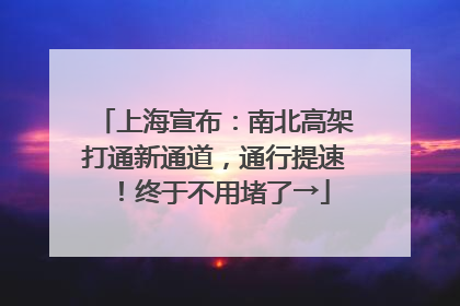 上海宣布：南北高架打通新通道，通行提速！终于不用堵了→