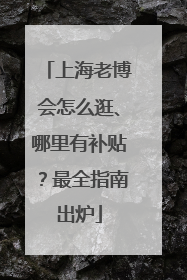 上海老博会怎么逛、哪里有补贴？最全指南出炉