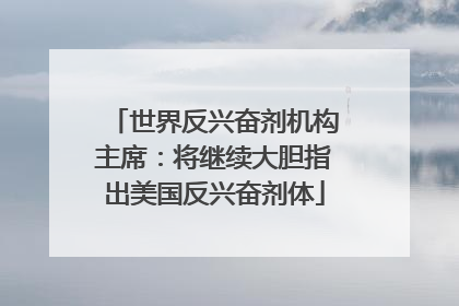 世界反兴奋剂机构主席：将继续大胆指出美国反兴奋剂体