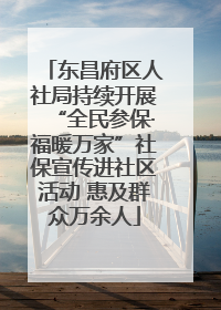 东昌府区人社局持续开展“全民参保·福暖万家”社保宣传进社区活动 惠及群众万余人