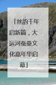 丝韵千年启新篇，大运河蚕桑文化嘉年华启幕
