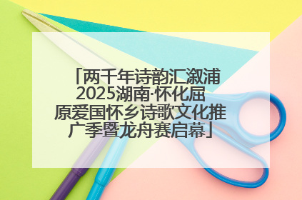 两千年诗韵汇溆浦 2025湖南·怀化屈原爱国怀乡诗歌文化推广季暨龙舟赛启幕