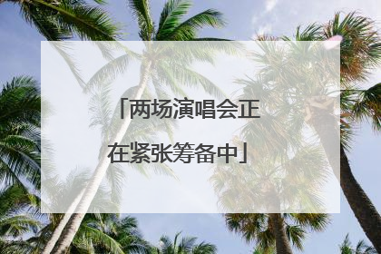 两场演唱会正在紧张筹备中