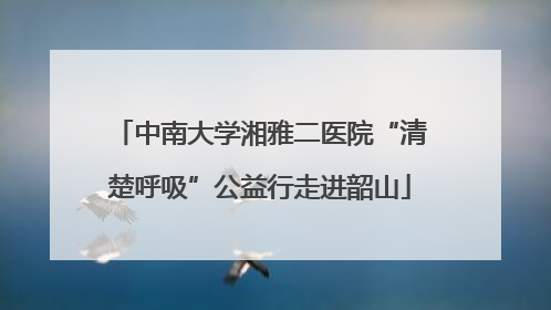 中南大学湘雅二医院“清楚呼吸”公益行走进韶山
