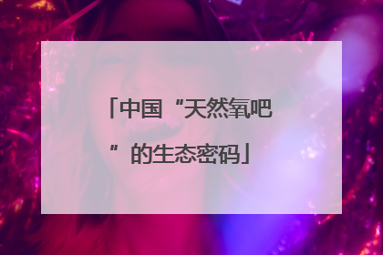 中国“天然氧吧”的生态密码