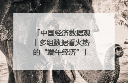 中国经济数据观丨多组数据看火热的“端午经济”