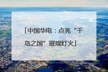 中国华电：点亮“千岛之国”璀璨灯火