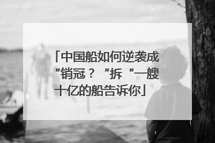 中国船如何逆袭成“销冠？“拆“一艘十亿的船告诉你