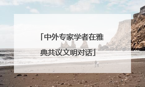 中外专家学者在雅典共议文明对话