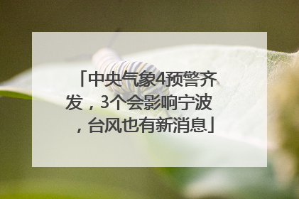 中央气象4预警齐发，3个会影响宁波，台风也有新消息