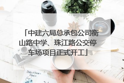 中建六局总承包公司衡山路中学、珠江路公交停车场项目正式开工