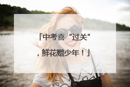 中考喜“过关”，鲜花赠少年！