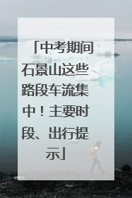 中考期间石景山这些路段车流集中！主要时段、出行提示
