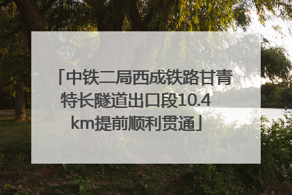 中铁二局西成铁路甘青特长隧道出口段10.4km提前顺利贯通