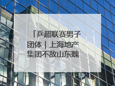 乒超联赛男子团体｜上海地产集团不敌山东魏桥·向尚运动