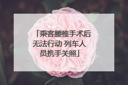 乘客腰椎手术后无法行动 列车人员携手关照