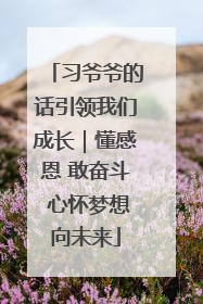 习爷爷的话引领我们成长｜懂感恩 敢奋斗 心怀梦想向未来