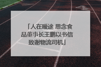 人在暖途 思念食品董事长王鹏以书信致谢物流司机