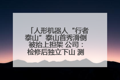 人形机器人“行者泰山”泰山首秀滑倒被抬上担架 公司：检修后独立下山 测试就是为暴露问题