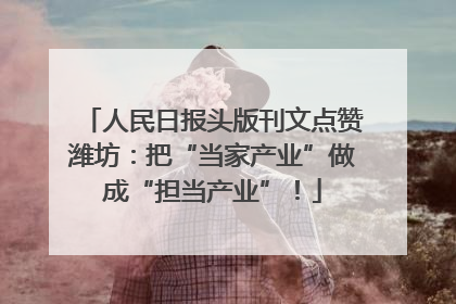 人民日报头版刊文点赞潍坊：把“当家产业”做成“担当产业”！