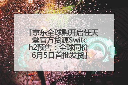 京东全球购开启任天堂官方货源Switch2预售：全球同价 6月5日首批发货