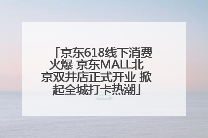 京东618线下消费火爆 京东MALL北京双井店正式开业 掀起全城打卡热潮