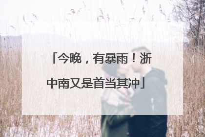 今晚，有暴雨！浙中南又是首当其冲