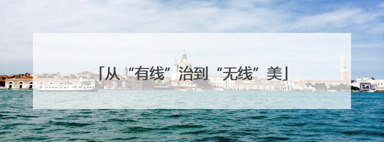 从“有线”治到“无线”美