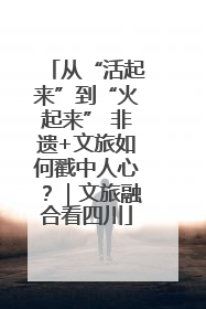 从“活起来”到“火起来” 非遗+文旅如何戳中人心？｜文旅融合看四川