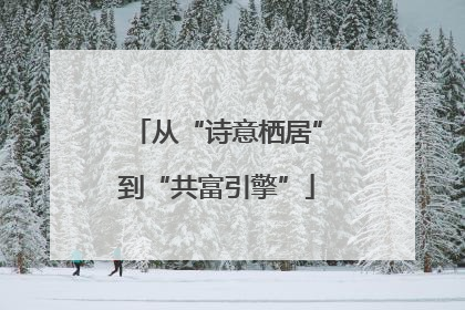 从“诗意栖居”到“共富引擎”