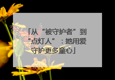 从“被守护者”到“点灯人”：她用爱守护更多童心