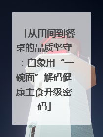 从田间到餐桌的品质坚守：白象用“一碗面”解码健康主食升级密码