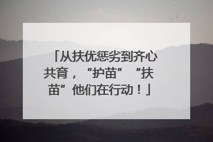 从扶优惩劣到齐心共育，“护苗”“扶苗”他们在行动！