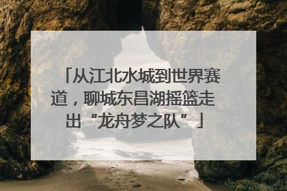 从江北水城到世界赛道，聊城东昌湖摇篮走出“龙舟梦之队”