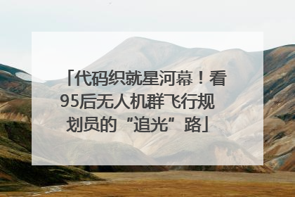 代码织就星河幕！看95后无人机群飞行规划员的“追光”路