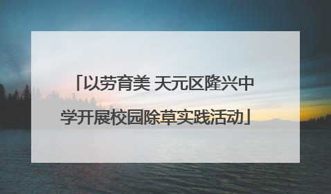 以劳育美 天元区隆兴中学开展校园除草实践活动