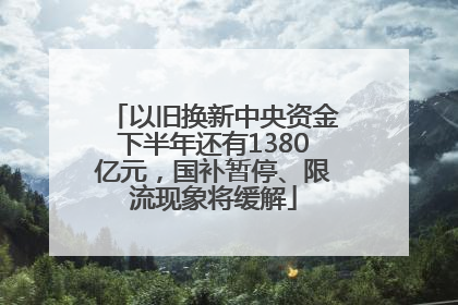 以旧换新中央资金下半年还有1380亿元，国补暂停、限流现象将缓解