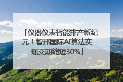 仪器仪表智能排产新纪元！智邦国际AI算法实现交期缩短30%