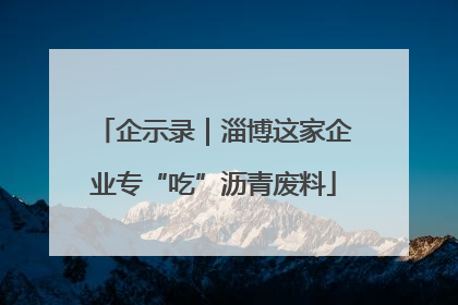 企示录｜淄博这家企业专“吃”沥青废料