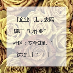 企业：走，去隔壁厂“抄作业”！社区：安全知识“送货上门”！
