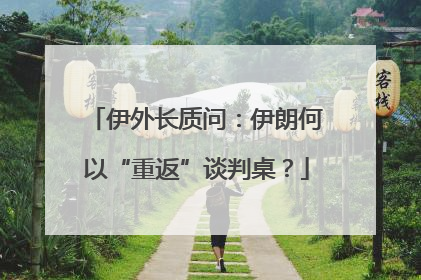 伊外长质问：伊朗何以“重返”谈判桌？