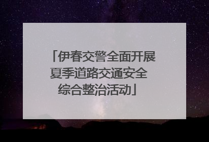 伊春交警全面开展 夏季道路交通安全综合整治活动