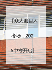 众人瞩目入考场，2025中考开启