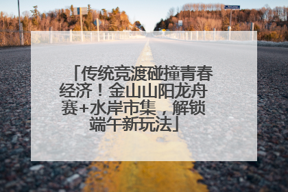 传统竞渡碰撞青春经济！金山山阳龙舟赛+水岸市集，解锁端午新玩法