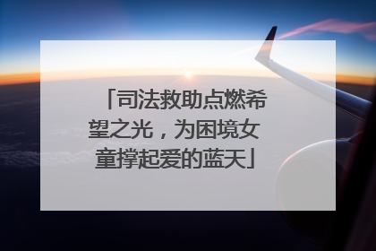 司法救助点燃希望之光，为困境女童撑起爱的蓝天