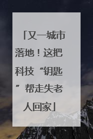 又一城市落地！这把科技“钥匙”帮走失老人回家