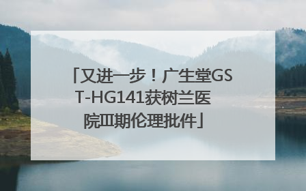 又进一步！广生堂GST-HG141获树兰医院III期伦理批件