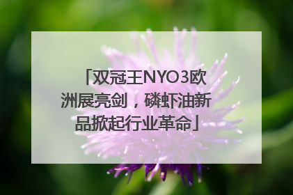 双冠王NYO3欧洲展亮剑，磷虾油新品掀起行业革命